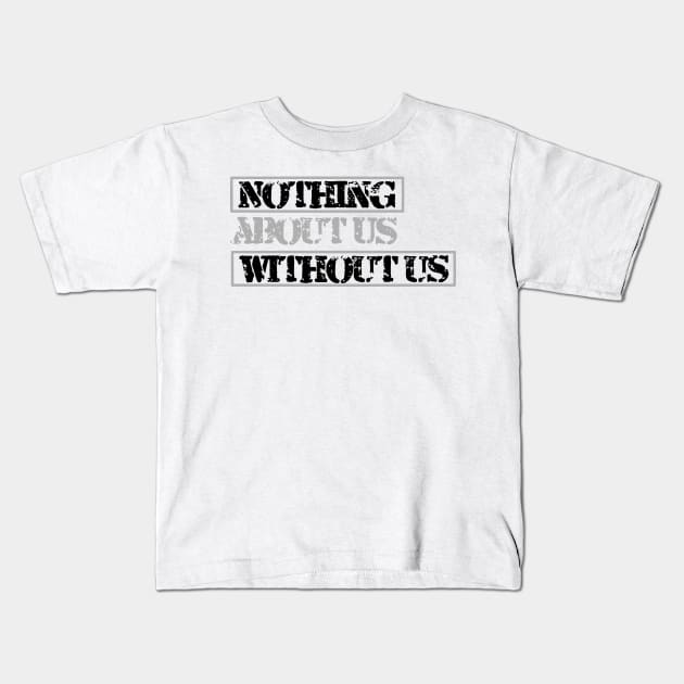Nothing About Us Without Us (black) Kids T-Shirt by MayaReader